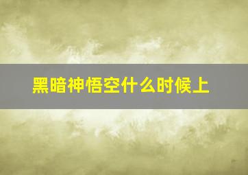 黑暗神悟空什么时候上