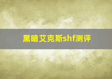 黑暗艾克斯shf测评