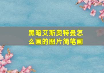 黑暗艾斯奥特曼怎么画的图片简笔画