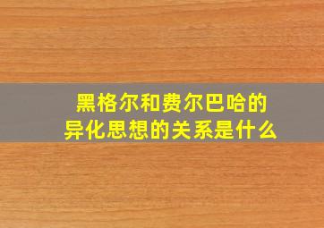 黑格尔和费尔巴哈的异化思想的关系是什么