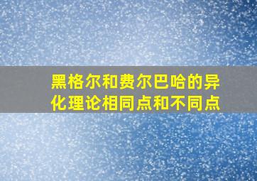 黑格尔和费尔巴哈的异化理论相同点和不同点