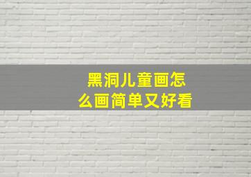 黑洞儿童画怎么画简单又好看