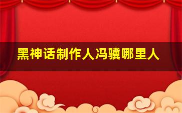 黑神话制作人冯骥哪里人