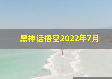 黑神话悟空2022年7月