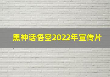 黑神话悟空2022年宣传片