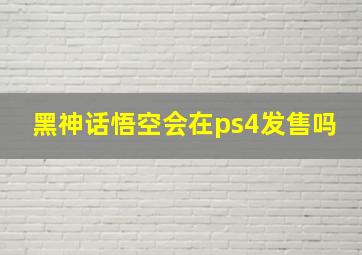 黑神话悟空会在ps4发售吗