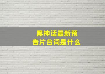 黑神话最新预告片台词是什么