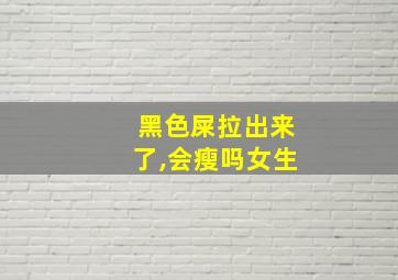 黑色屎拉出来了,会瘦吗女生