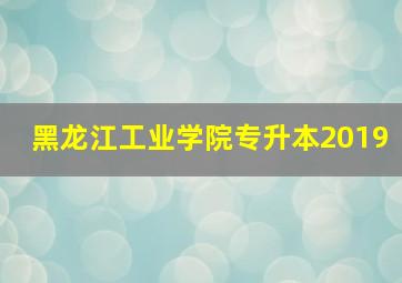 黑龙江工业学院专升本2019