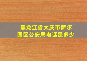 黑龙江省大庆市萨尔图区公安局电话是多少