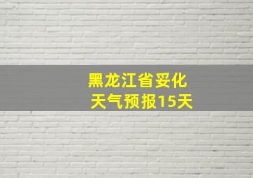 黑龙江省妥化天气预报15天