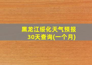 黑龙江绥化天气预报30天查询(一个月)