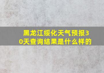 黑龙江绥化天气预报30天查询结果是什么样的