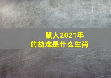 鼠人2021年的劫难是什么生肖