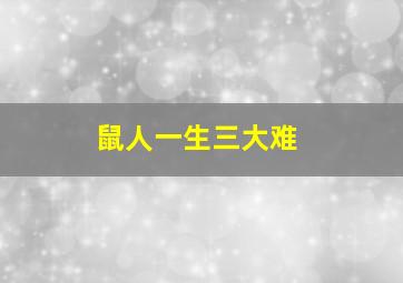 鼠人一生三大难