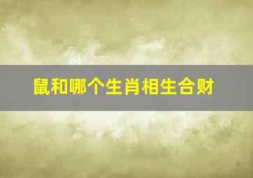 鼠和哪个生肖相生合财