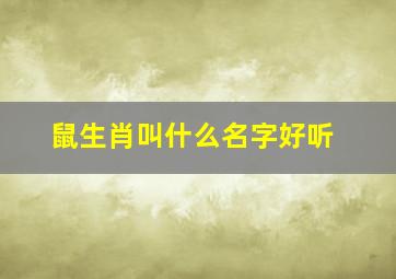 鼠生肖叫什么名字好听