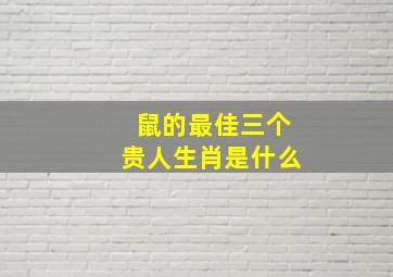 鼠的最佳三个贵人生肖是什么