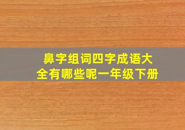 鼻字组词四字成语大全有哪些呢一年级下册