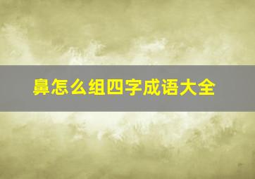 鼻怎么组四字成语大全