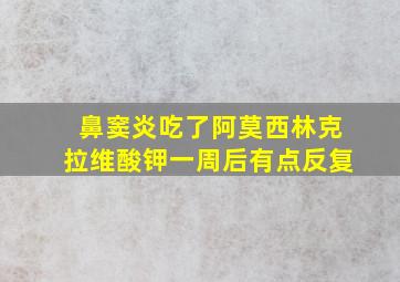 鼻窦炎吃了阿莫西林克拉维酸钾一周后有点反复