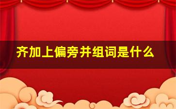 齐加上偏旁并组词是什么