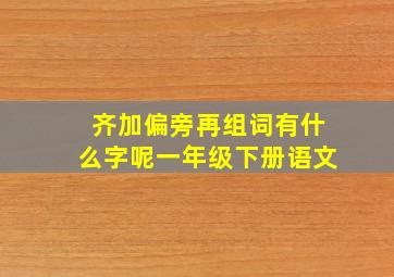 齐加偏旁再组词有什么字呢一年级下册语文