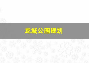 龙城公园规划