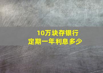 10万块存银行定期一年利息多少