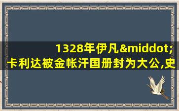 1328年伊凡·卡利达被金帐汗国册封为大公,史称