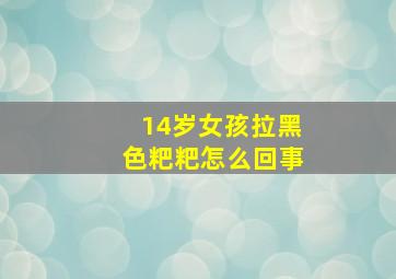 14岁女孩拉黑色粑粑怎么回事