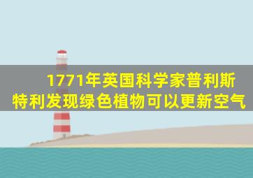 1771年英国科学家普利斯特利发现绿色植物可以更新空气