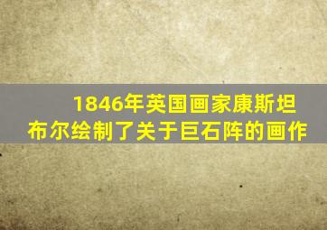 1846年英国画家康斯坦布尔绘制了关于巨石阵的画作