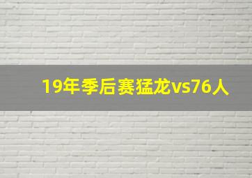 19年季后赛猛龙vs76人