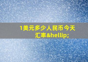 1美元多少人民币今天汇率…