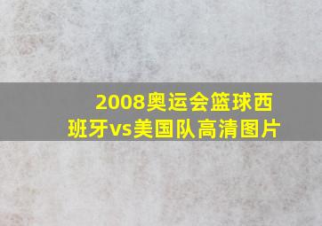 2008奥运会篮球西班牙vs美国队高清图片