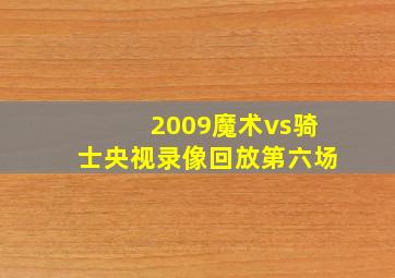 2009魔术vs骑士央视录像回放第六场