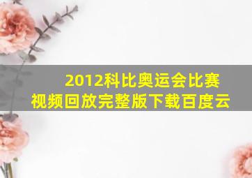 2012科比奥运会比赛视频回放完整版下载百度云