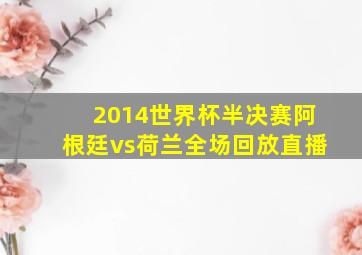 2014世界杯半决赛阿根廷vs荷兰全场回放直播