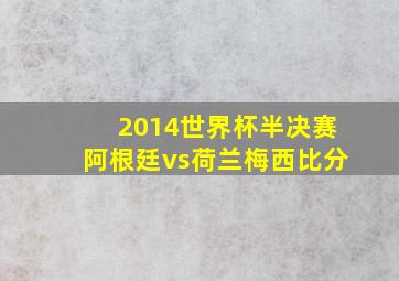 2014世界杯半决赛阿根廷vs荷兰梅西比分