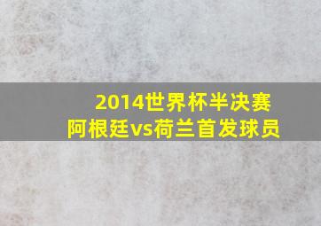 2014世界杯半决赛阿根廷vs荷兰首发球员