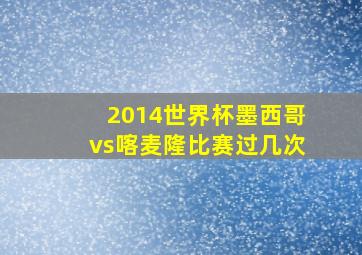 2014世界杯墨西哥vs喀麦隆比赛过几次