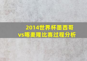 2014世界杯墨西哥vs喀麦隆比赛过程分析