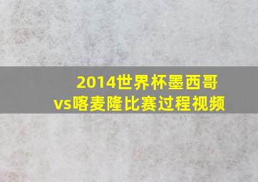 2014世界杯墨西哥vs喀麦隆比赛过程视频