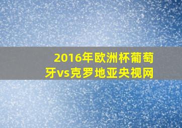 2016年欧洲杯葡萄牙vs克罗地亚央视网