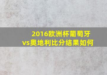 2016欧洲杯葡萄牙vs奥地利比分结果如何