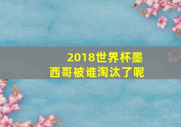 2018世界杯墨西哥被谁淘汰了呢