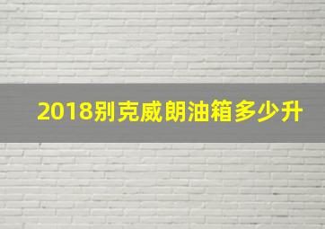 2018别克威朗油箱多少升