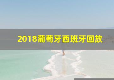 2018葡萄牙西班牙回放