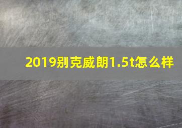 2019别克威朗1.5t怎么样